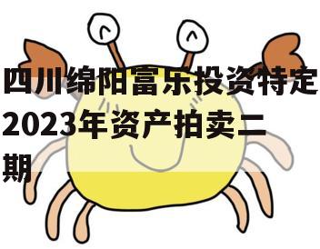 四川绵阳富乐投资特定2023年资产拍卖二期