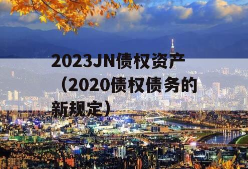 2023JN债权资产（2020债权债务的新规定）