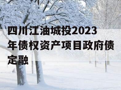 四川江油城投2023年债权资产项目政府债定融