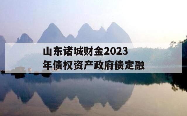 山东诸城财金2023年债权资产政府债定融