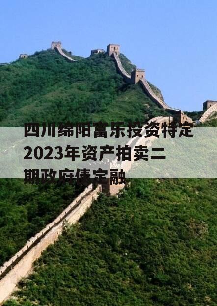 四川绵阳富乐投资特定2023年资产拍卖二期政府债定融