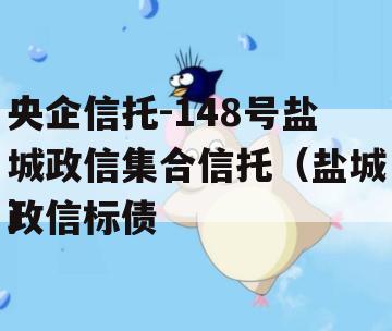 央企信托-148号盐城政信集合信托（盐城政信标债
）