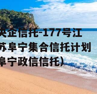 央企信托-177号江苏阜宁集合信托计划（阜宁政信信托）