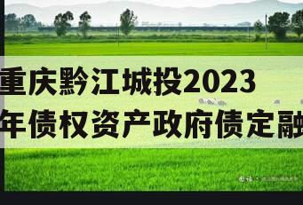 重庆黔江城投2023年债权资产政府债定融