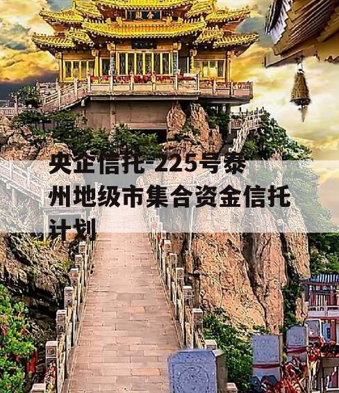 央企信托-225号泰州地级市集合资金信托计划