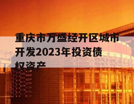 重庆市万盛经开区城市开发2023年投资债权资产