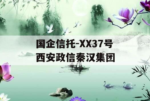 国企信托-XX37号西安政信秦汉集团