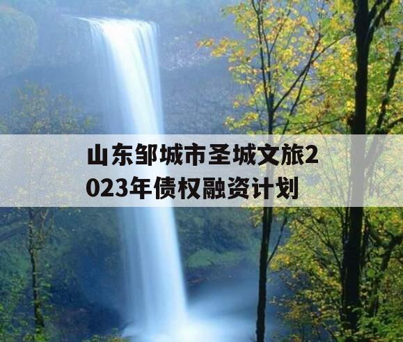 山东邹城市圣城文旅2023年债权融资计划