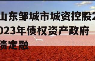 山东邹城市城资控股2023年债权资产政府债定融