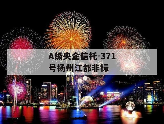 A级央企信托-371号扬州江都非标