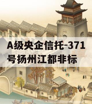 A级央企信托-371号扬州江都非标