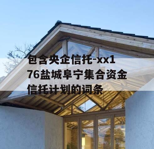 包含央企信托-xx176盐城阜宁集合资金信托计划的词条