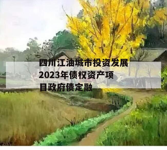 四川江油城市投资发展2023年债权资产项目政府债定融