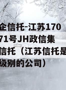 央企信托-江苏170/171号JH政信集合信托（江苏信托是什么级别的公司）