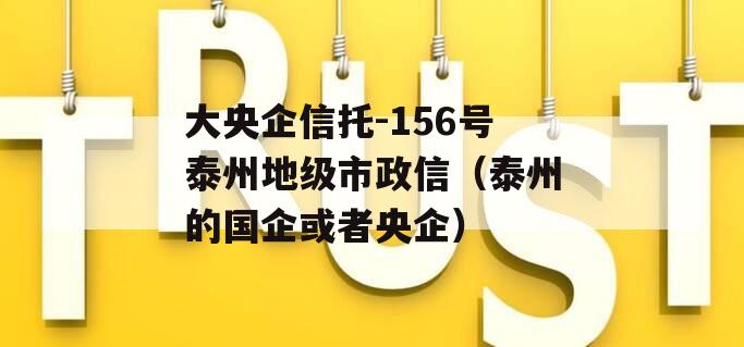 大央企信托-156号泰州地级市政信（泰州的国企或者央企）