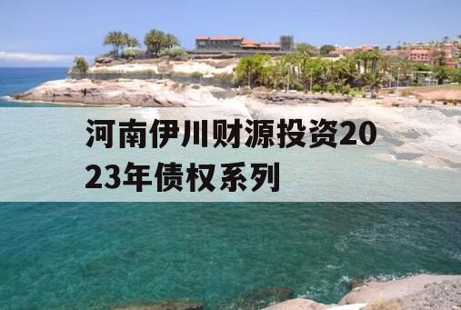 河南伊川财源投资2023年债权系列