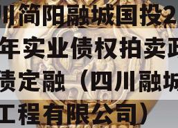 四川简阳融城国投2023年实业债权拍卖政府债定融（四川融城建设工程有限公司）