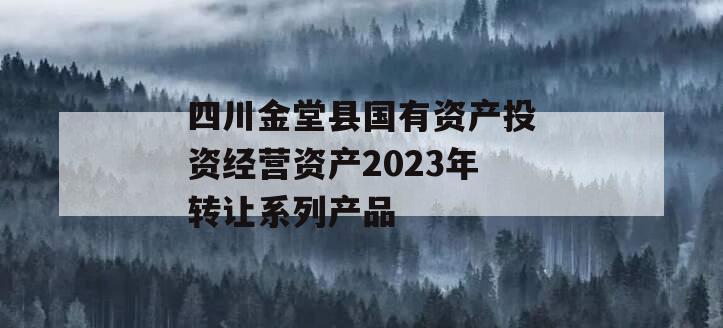 四川金堂县国有资产投资经营资产2023年转让系列产品