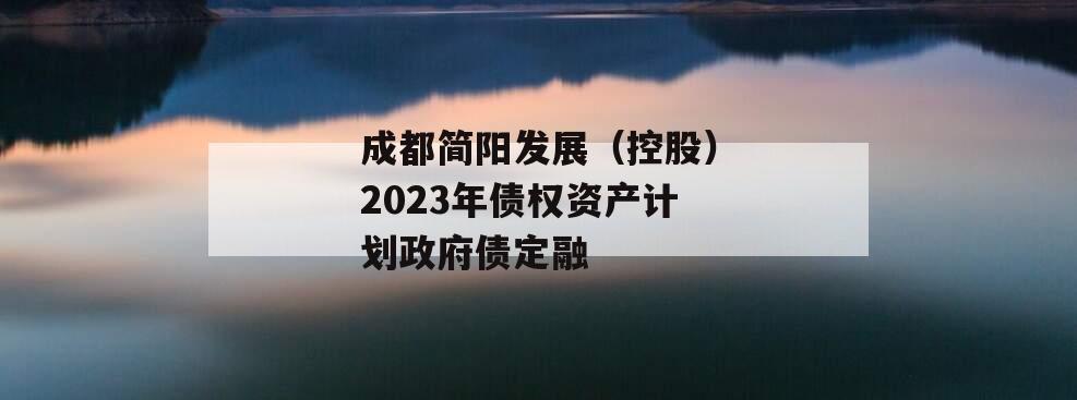 成都简阳发展（控股）2023年债权资产计划政府债定融