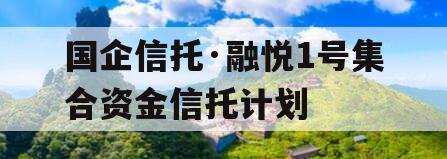 国企信托·融悦1号集合资金信托计划