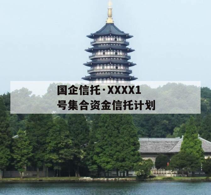 国企信托·XXXX1号集合资金信托计划