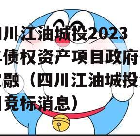 四川江油城投2023年债权资产项目政府债定融（四川江油城投集团竞标消息）