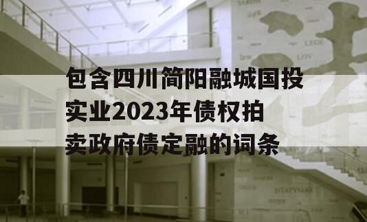 包含四川简阳融城国投实业2023年债权拍卖政府债定融的词条