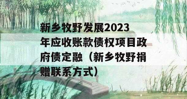 新乡牧野发展2023年应收账款债权项目政府债定融（新乡牧野捐赠联系方式）