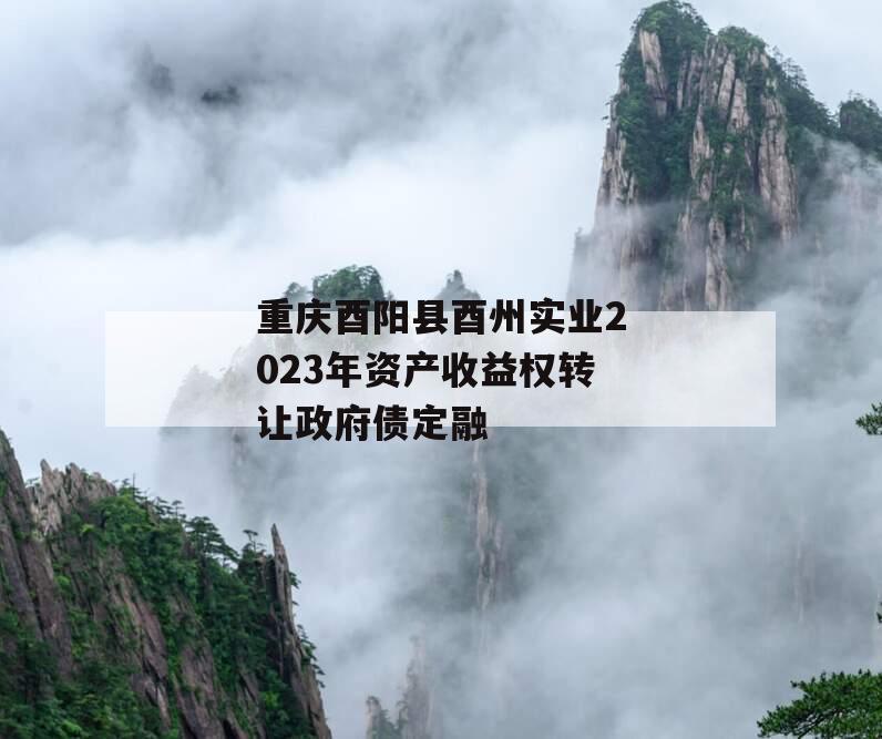 重庆酉阳县酉州实业2023年资产收益权转让政府债定融