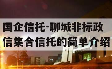 国企信托-聊城非标政信集合信托的简单介绍