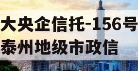 大央企信托-156号泰州地级市政信