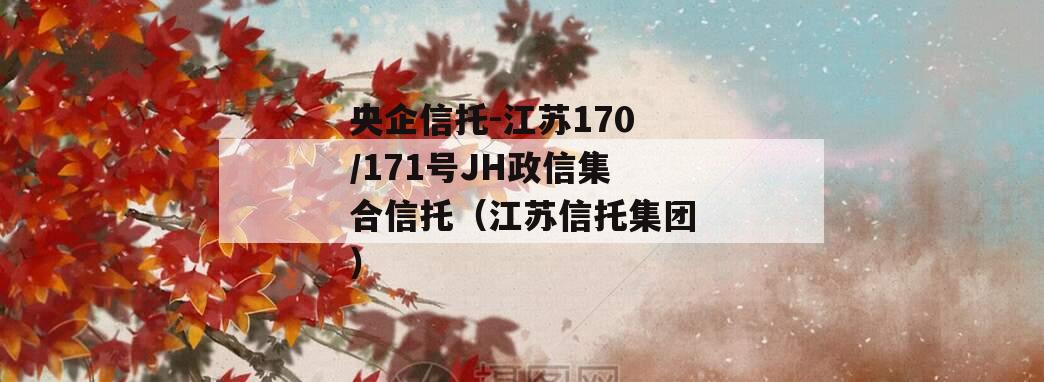 央企信托-江苏170/171号JH政信集合信托（江苏信托集团）