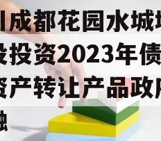 四川成都花园水城城乡建设投资2023年债权资产转让产品政府债定融