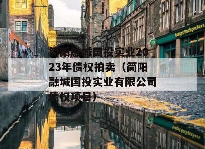 简阳融城国投实业2023年债权拍卖（简阳融城国投实业有限公司债权项目）