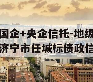 国企+央企信托-地级济宁市任城标债政信