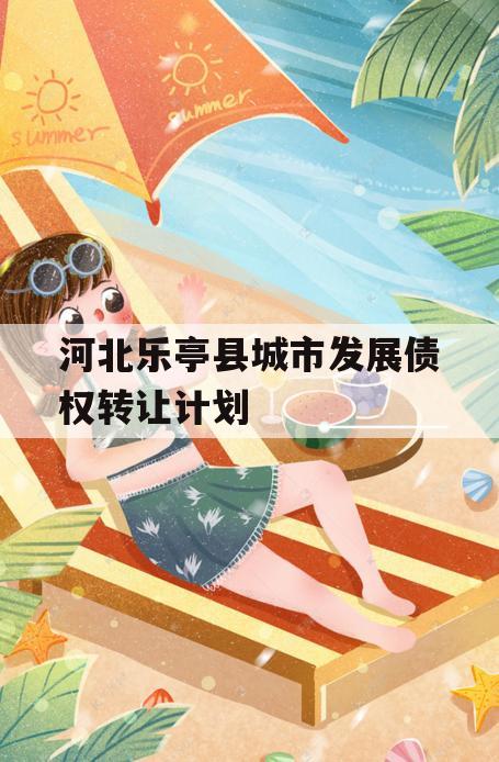 河北乐亭县城市发展债权转让计划