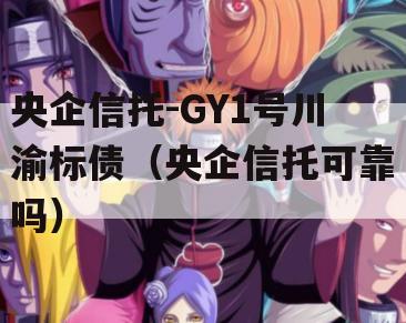 央企信托-GY1号川渝标债（央企信托可靠吗）