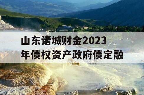 山东诸城财金2023年债权资产政府债定融