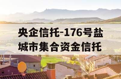 央企信托-176号盐城市集合资金信托