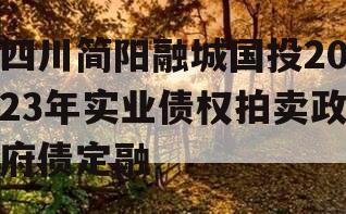 四川简阳融城国投2023年实业债权拍卖政府债定融