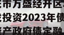 重庆市万盛经开区城市开发投资2023年债权资产政府债定融