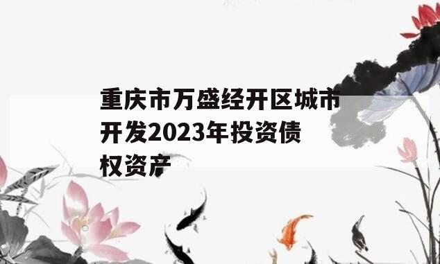 重庆市万盛经开区城市开发2023年投资债权资产