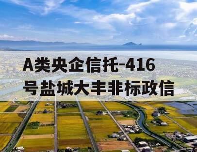 A类央企信托-416号盐城大丰非标政信