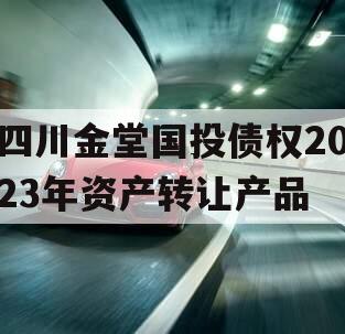 四川金堂国投债权2023年资产转让产品