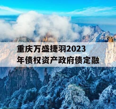 重庆万盛捷羽2023年债权资产政府债定融