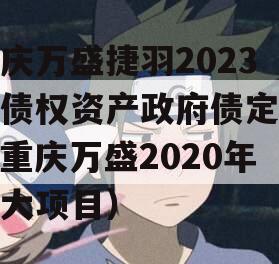 重庆万盛捷羽2023年债权资产政府债定融（重庆万盛2020年重大项目）