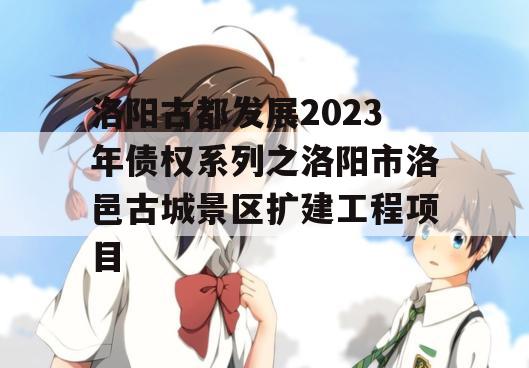 洛阳古都发展2023年债权系列之洛阳市洛邑古城景区扩建工程项目