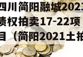 四川简阳融城2023债权拍卖17-22项目（简阳2021土拍）