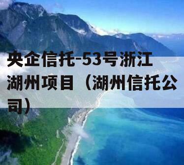 央企信托-53号浙江湖州项目（湖州信托公司）