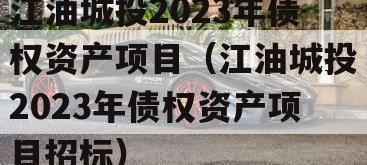 江油城投2023年债权资产项目（江油城投2023年债权资产项目招标）